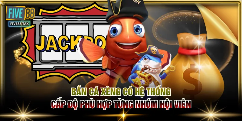 Bắn Cá Xèng có hệ thống cấp độ phù hợp từng nhóm hội viên