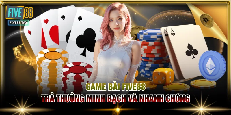 Game bài FIVE88 trả thưởng minh bạch và nhanh chóng