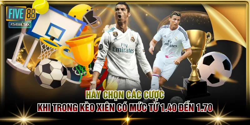 Hãy chọn các cược khi trong kèo xiên có mức từ 1.40 đến 1.70