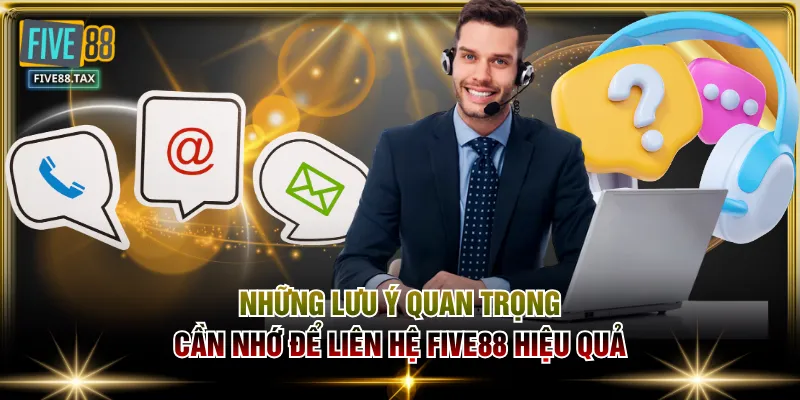 Những lưu ý quan trọng cần nhớ để liên hệ FIVE88 hiệu quả