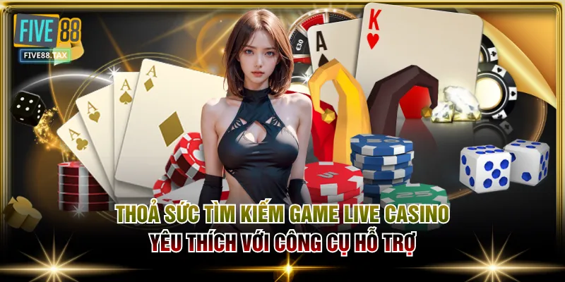 Thoả sức tìm kiếm game live casino yêu thích với công cụ hỗ trợ