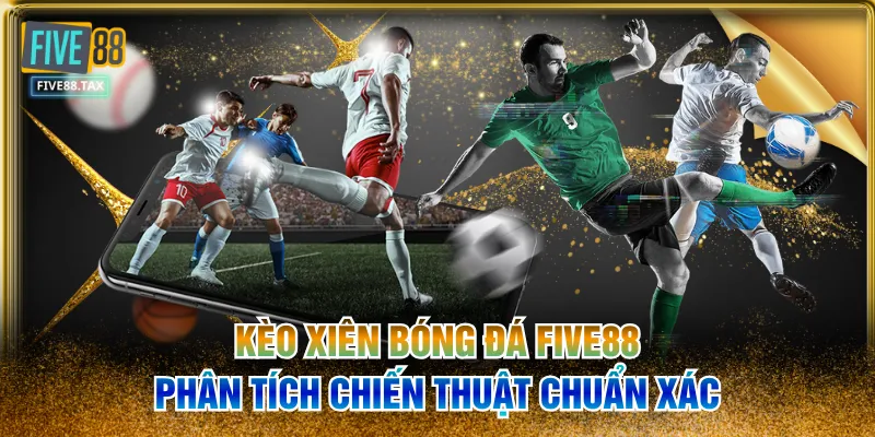 Kèo Xiên Bóng Đá FIVE88 | Phân Tích Chiến Thuật Chuẩn xác